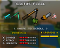 The Cactus Flail, which was the original base version of the Lava Flail. It was replaced by the current Flail in the 8.2.1 update. It had a wooden stick, with a black chain coming out of it. A small cactus was attached to the chain. The bottom of the stick had a darker kind of wood. The chain was linked to a metal ring.